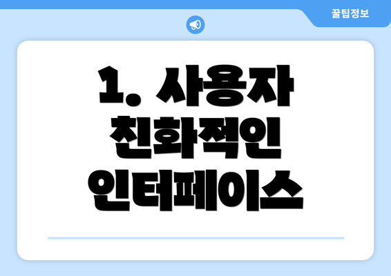 1. 사용자 친화적인 인터페이스