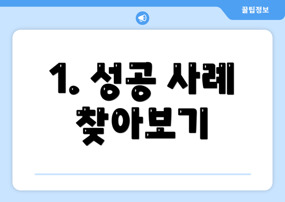 1. 성공 사례 찾아보기