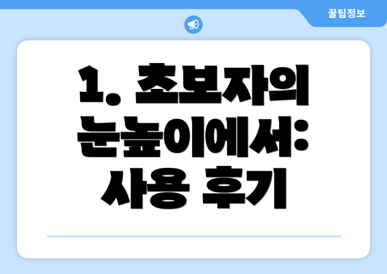 1. 초보자의 눈높이에서: 사용 후기