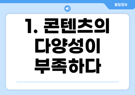 1. 콘텐츠의 다양성이 부족하다