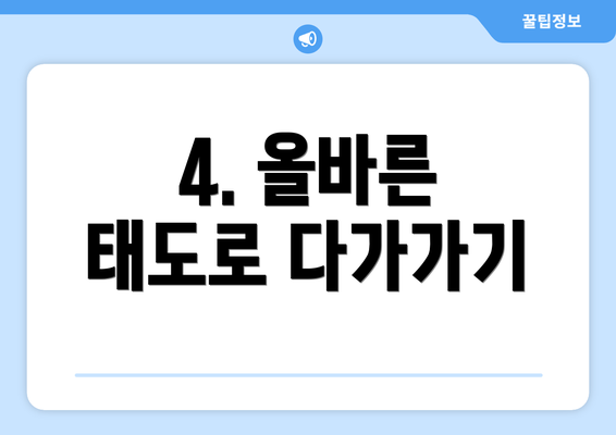 4. 올바른 태도로 다가가기