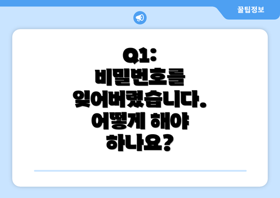 Q1: 비밀번호를 잊어버렸습니다. 어떻게 해야 하나요?