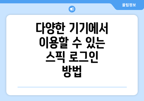 다양한 기기에서 이용할 수 있는 스픽 로그인 방법