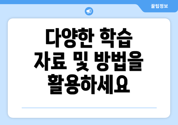 다양한 학습 자료 및 방법을 활용하세요