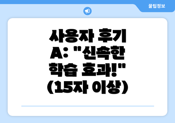 사용자 후기 A: "신속한 학습 효과!" (15자 이상)