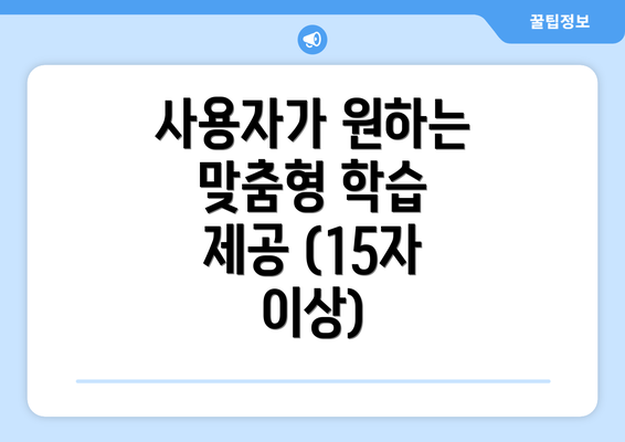 사용자가 원하는 맞춤형 학습 제공 (15자 이상)