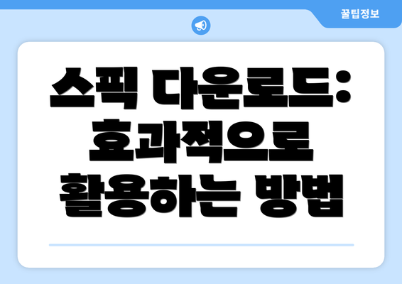 스픽 다운로드: 효과적으로 활용하는 방법