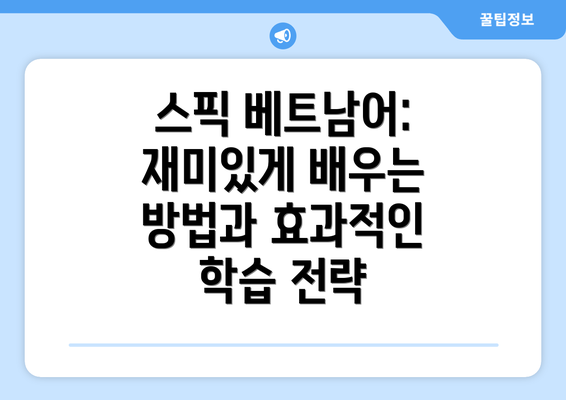 스픽 베트남어: 재미있게 배우는 방법과 효과적인 학습 전략