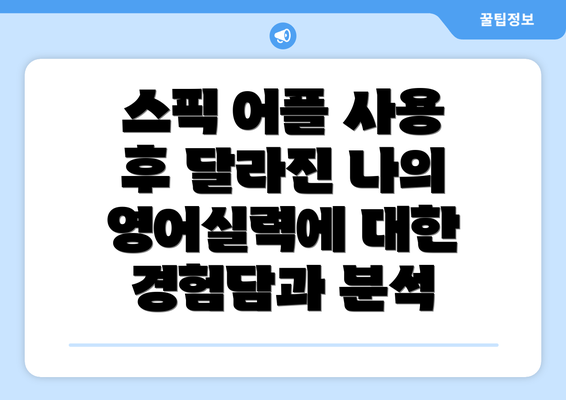 스픽 어플 사용 후 달라진 나의 영어실력에 대한 경험담과 분석