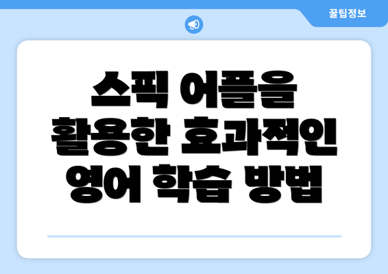 스픽 어플을 활용한 효과적인 영어 학습 방법