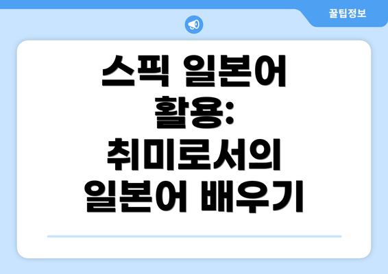 스픽 일본어 활용: 취미로서의 일본어 배우기