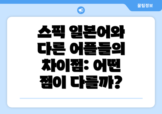 스픽 일본어와 다른 어플들의 차이점: 어떤 점이 다를까?