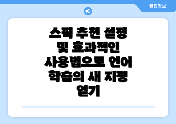 스픽 추천 설정 및 효과적인 사용법으로 언어 학습의 새 지평 열기