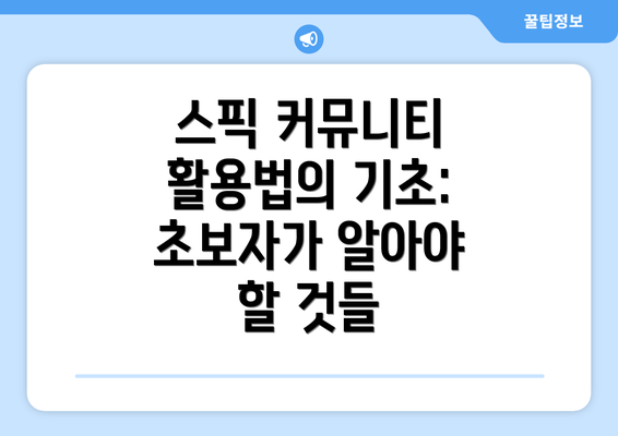 스픽 커뮤니티 활용법의 기초: 초보자가 알아야 할 것들