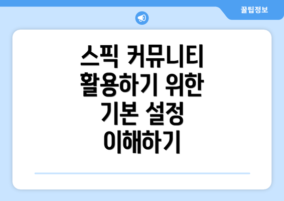 스픽 커뮤니티 활용하기 위한 기본 설정 이해하기