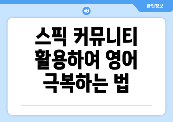 스픽 커뮤니티 활용하여 영어 극복하는 법