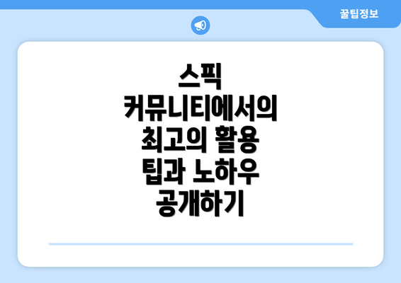 스픽 커뮤니티에서의 최고의 활용 팁과 노하우 공개하기