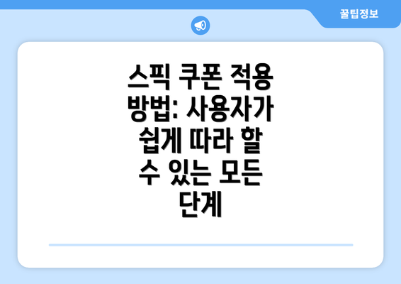 스픽 쿠폰 적용 방법: 사용자가 쉽게 따라 할 수 있는 모든 단계