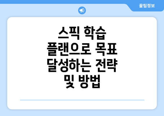 스픽 학습 플랜으로 목표 달성하는 전략 및 방법