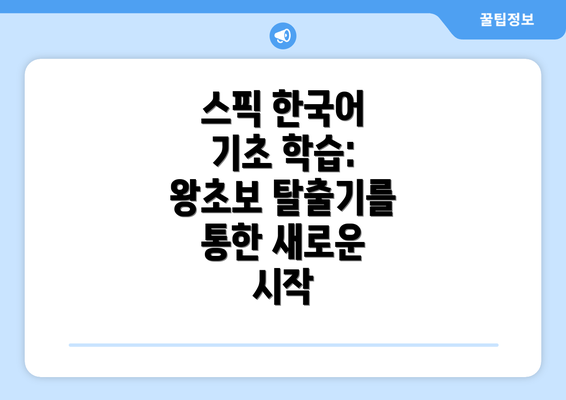 스픽 한국어 기초 학습: 왕초보 탈출기를 통한 새로운 시작