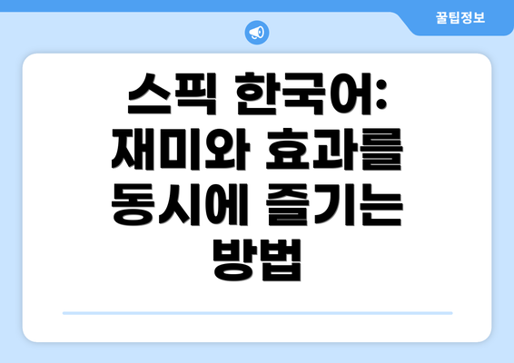 스픽 한국어: 재미와 효과를 동시에 즐기는 방법