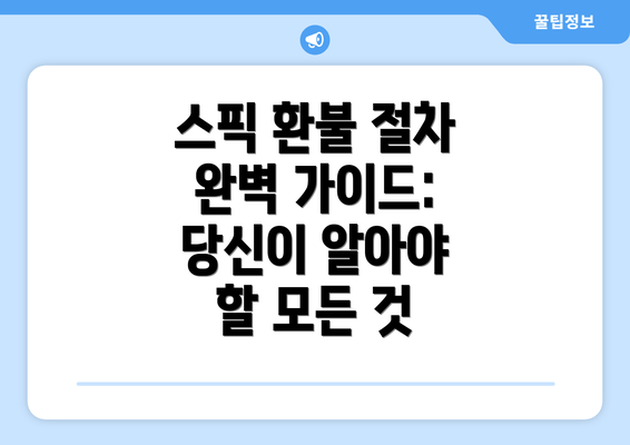 스픽 환불 절차 완벽 가이드: 당신이 알아야 할 모든 것