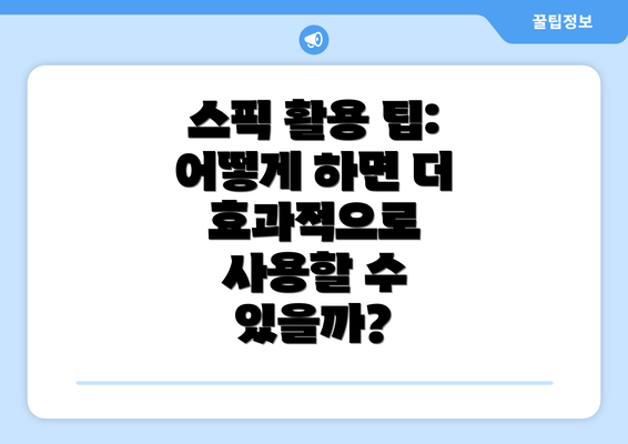 스픽 활용 팁: 어떻게 하면 더 효과적으로 사용할 수 있을까?