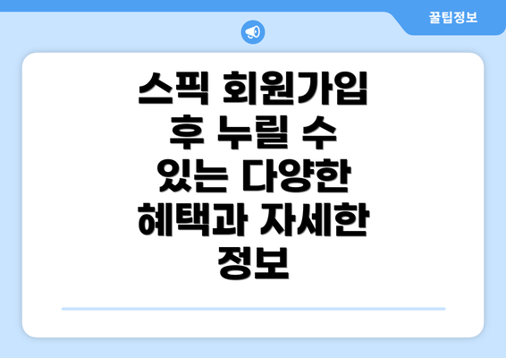 스픽 회원가입 후 누릴 수 있는 다양한 혜택과 자세한 정보