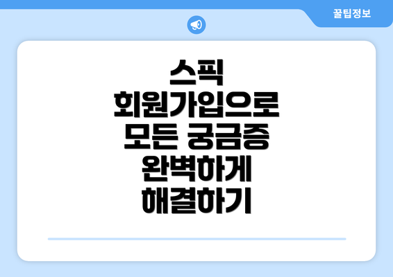 스픽 회원가입으로 모든 궁금증 완벽하게 해결하기