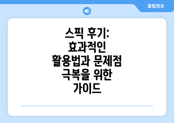 스픽 후기: 효과적인 활용법과 문제점 극복을 위한 가이드