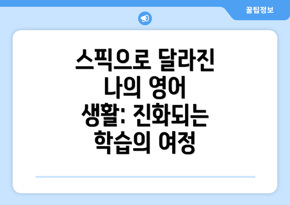 스픽으로 달라진 나의 영어 생활: 진화되는 학습의 여정
