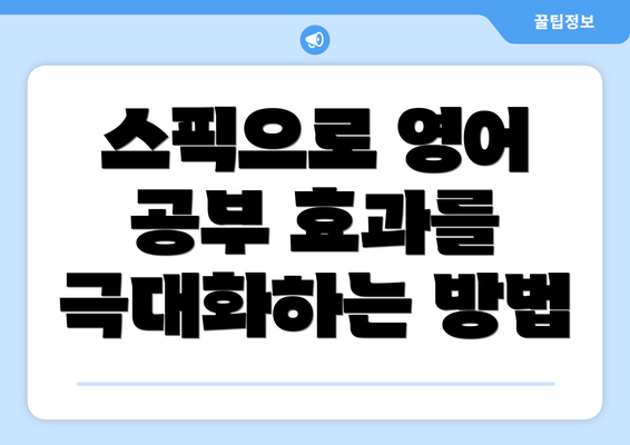 스픽으로 영어 공부 효과를 극대화하는 방법