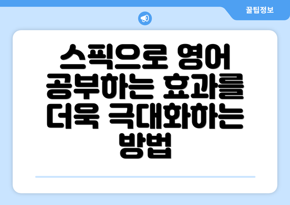 스픽으로 영어 공부하는 효과를 더욱 극대화하는 방법