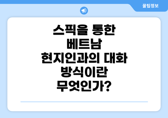 스픽을 통한 베트남 현지인과의 대화 방식이란 무엇인가?