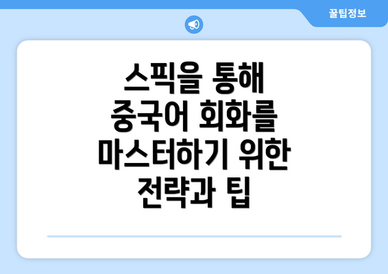 스픽을 통해 중국어 회화를 마스터하기 위한 전략과 팁