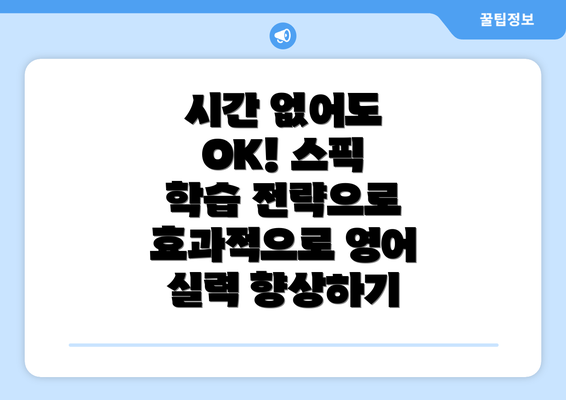 시간 없어도 OK! 스픽 학습 전략으로 효과적으로 영어 실력 향상하기