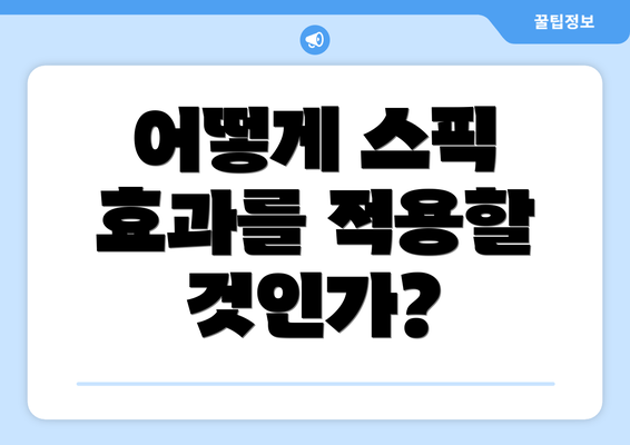 어떻게 스픽 효과를 적용할 것인가?