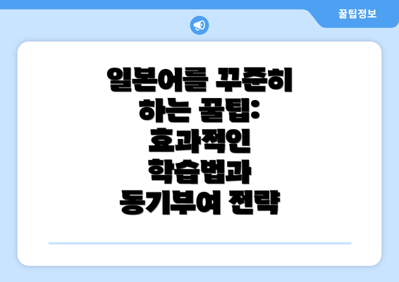 일본어를 꾸준히 하는 꿀팁: 효과적인 학습법과 동기부여 전략