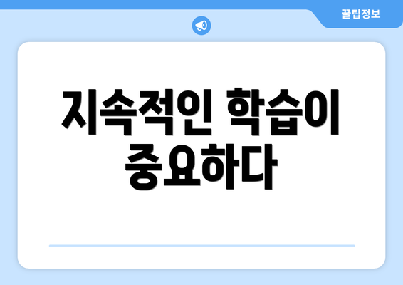 지속적인 학습이 중요하다