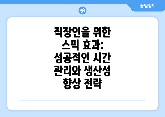 직장인을 위한 스픽 효과: 성공적인 시간 관리와 생산성 향상 전략