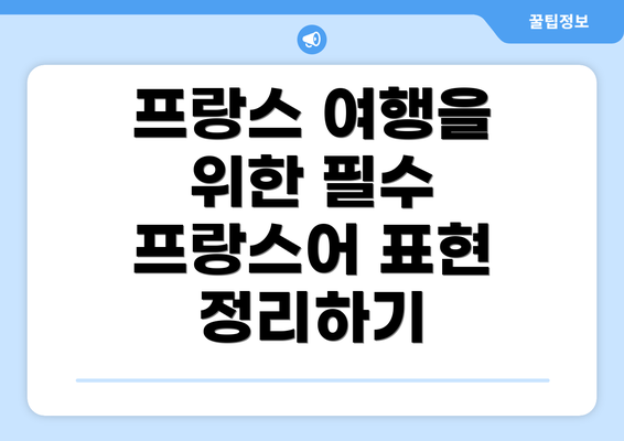 프랑스 여행을 위한 필수 프랑스어 표현 정리하기