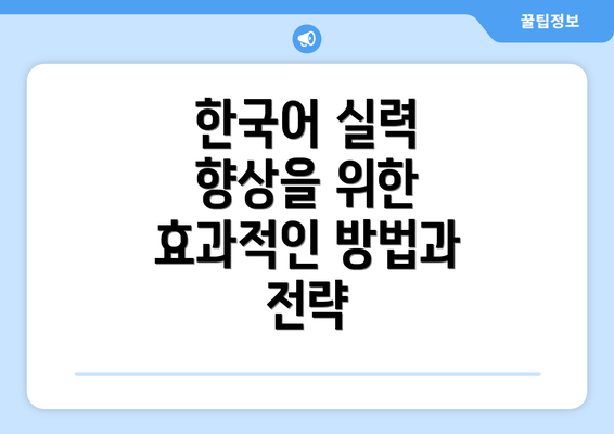 한국어 실력 향상을 위한 효과적인 방법과 전략
