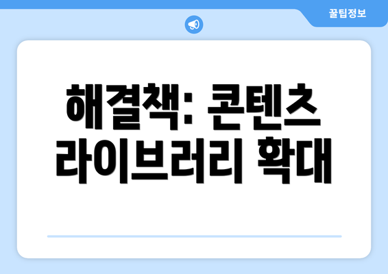 해결책: 콘텐츠 라이브러리 확대