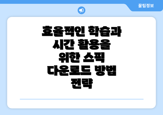 효율적인 학습과 시간 활용을 위한 스픽 다운로드 방법 전략