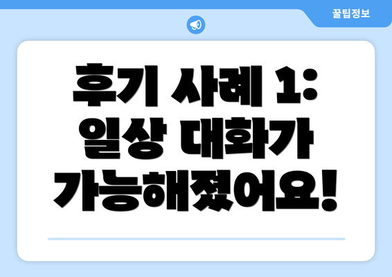 후기 사례 1: 일상 대화가 가능해졌어요!