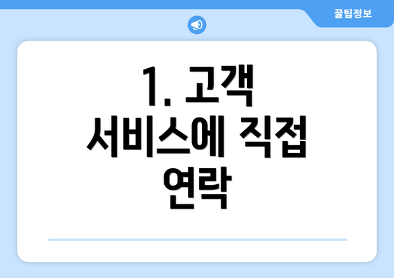 1. 고객 서비스에 직접 연락
