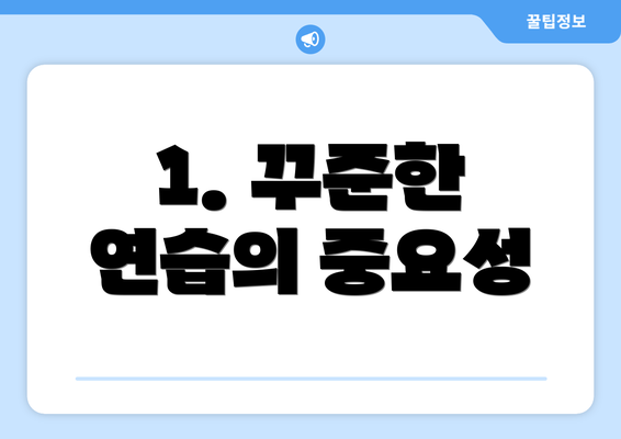 1. 꾸준한 연습의 중요성