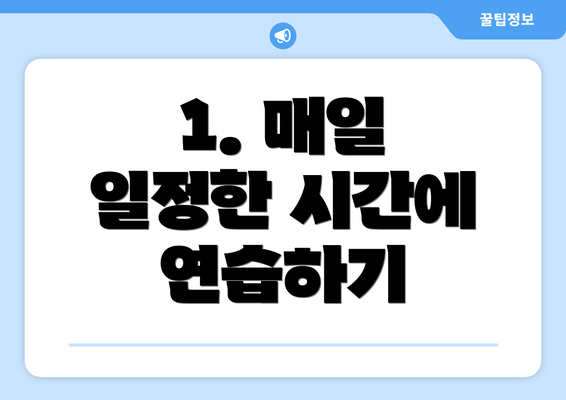 1. 매일 일정한 시간에 연습하기
