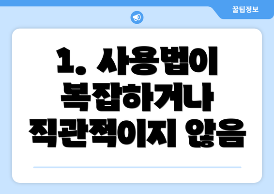 1. 사용법이 복잡하거나 직관적이지 않음