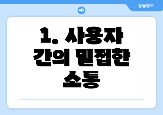 1. 사용자 간의 밀접한 소통